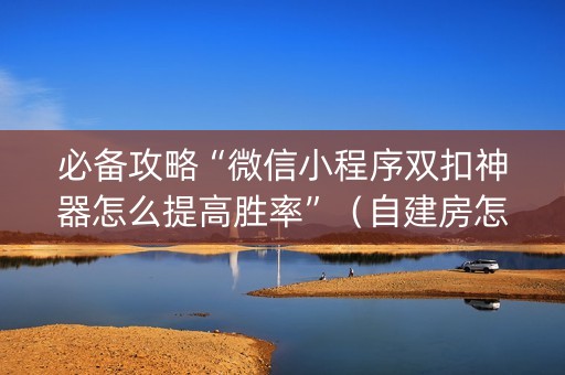 必备攻略“微信小程序双扣神器怎么提高胜率”（自建房怎么赢)