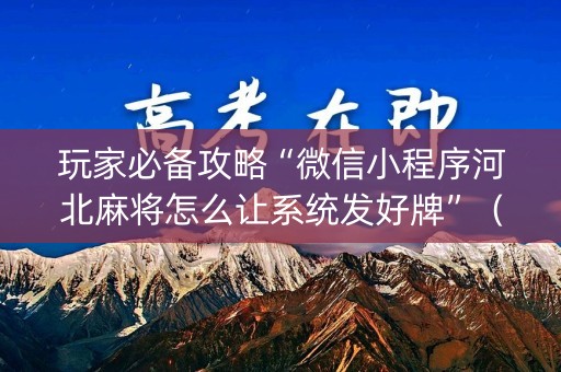 玩家必备攻略“微信小程序河北麻将怎么让系统发好牌”（自建房胜负规律)