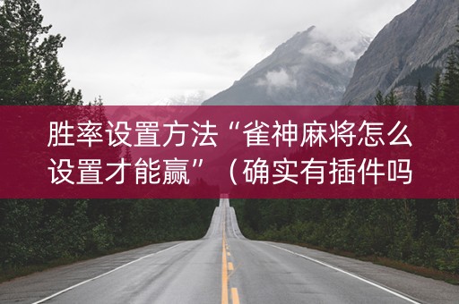 胜率设置方法“雀神麻将怎么设置才能赢”（确实有插件吗)