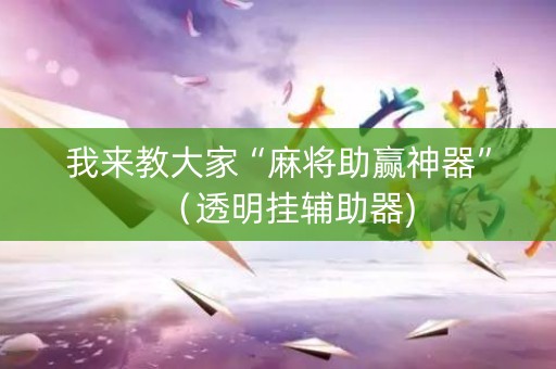 我来教大家“麻将助赢神器”（透明挂辅助器)