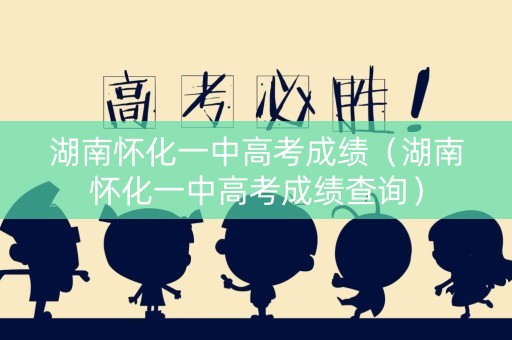 湖南怀化一中高考成绩（湖南怀化一中高考成绩查询）