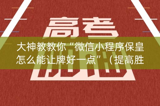 大神教教你“微信小程序保皇怎么能让牌好一点”（提高胜率软件)