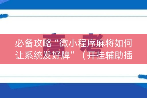 必备攻略“微小程序麻将如何让系统发好牌”（开挂辅助插件)