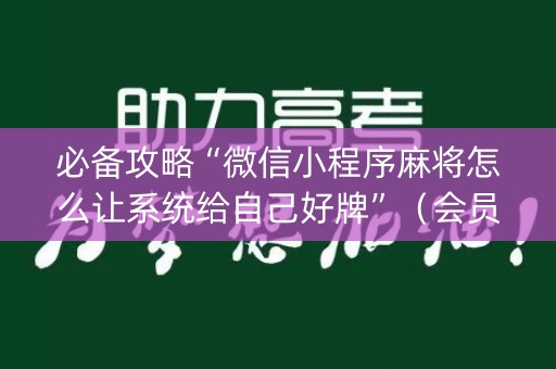 必备攻略“微信小程序麻将怎么让系统给自己好牌”（会员会提高胜率吗)
