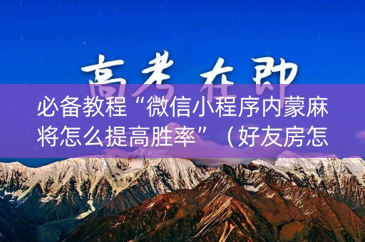 必备教程“微信小程序内蒙麻将怎么提高胜率”（好友房怎么才能赢)