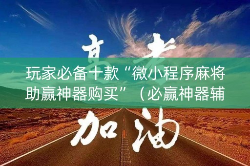 玩家必备十款“微小程序麻将助赢神器购买”（必赢神器辅助器)