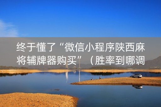 终于懂了“微信小程序陕西麻将辅牌器购买”（胜率到哪调)