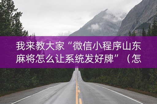 我来教大家“微信小程序山东麻将怎么让系统发好牌”（怎么才会赢)