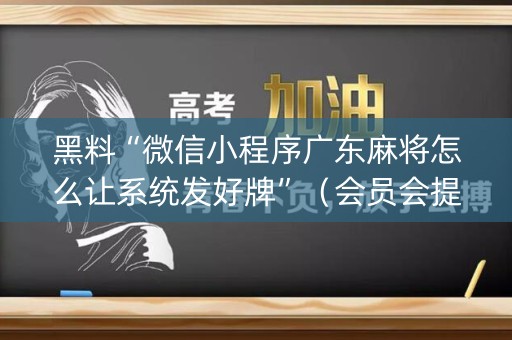 黑料“微信小程序广东麻将怎么让系统发好牌”（会员会提高胜率吗)
