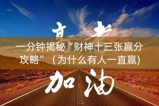 一分钟揭秘“财神十三张赢分攻略”（为什么有人一直赢)