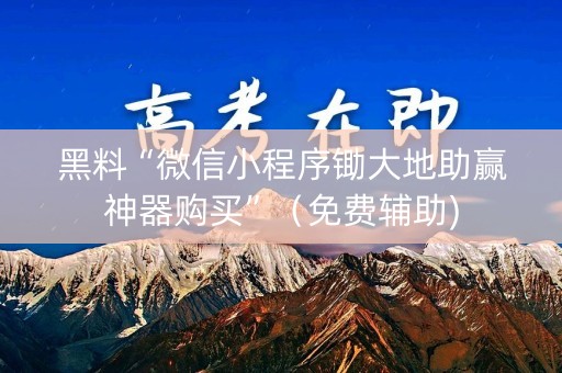 黑料“微信小程序锄大地助赢神器购买”（免费辅助)