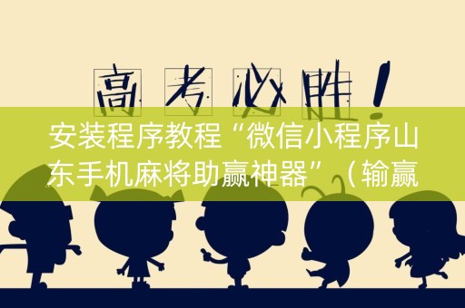 安装程序教程“微信小程序山东手机麻将助赢神器”（输赢规律)