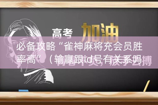 必备攻略“雀神麻将充会员胜率高”（输赢跟id号有关系吗)