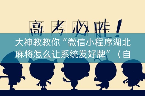 大神教教你“微信小程序湖北麻将怎么让系统发好牌”（自建房怎么赢)