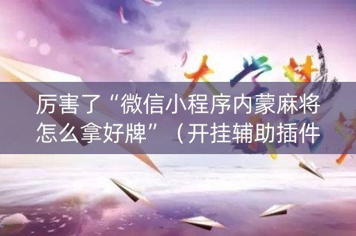 厉害了“微信小程序内蒙麻将怎么拿好牌”（开挂辅助插件)