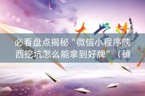 必看盘点揭秘“微信小程序陕西挖坑怎么能拿到好牌”（确实有插件吗)