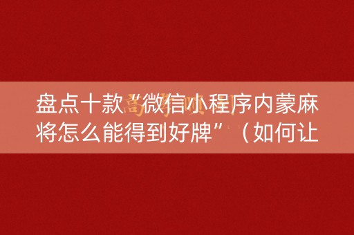 盘点十款“微信小程序内蒙麻将怎么能得到好牌”（如何让系统发好牌)