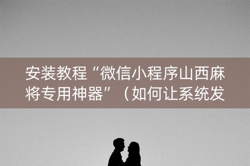 安装教程“微信小程序山西麻将专用神器”（如何让系统发好牌)