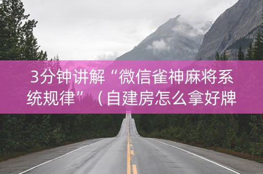 3分钟讲解“微信雀神麻将系统规律”（自建房怎么拿好牌)