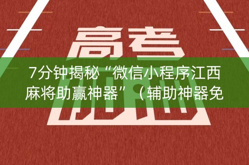 7分钟揭秘“微信小程序江西麻将助赢神器”（辅助神器免费)