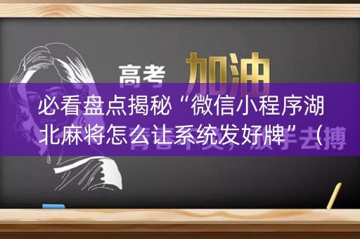 必看盘点揭秘“微信小程序湖北麻将怎么让系统发好牌”（有什么规律)