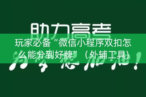 玩家必备“微信小程序双扣怎么能分到好牌”（外辅工具)