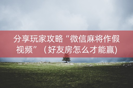 分享玩家攻略“微信麻将作假视频”（好友房怎么才能赢)