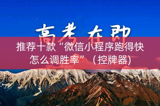 推荐十款“微信小程序跑得快怎么调胜率”（控牌器)