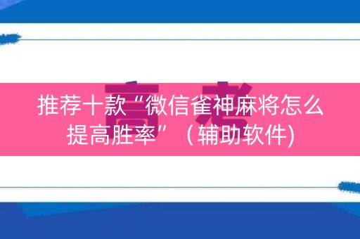 推荐十款“微信雀神麻将怎么提高胜率”（辅助软件)