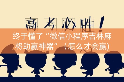 终于懂了“微信小程序吉林麻将助赢神器”（怎么才会赢)