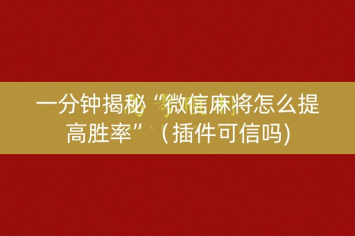 一分钟揭秘“微信麻将怎么提高胜率”（插件可信吗)