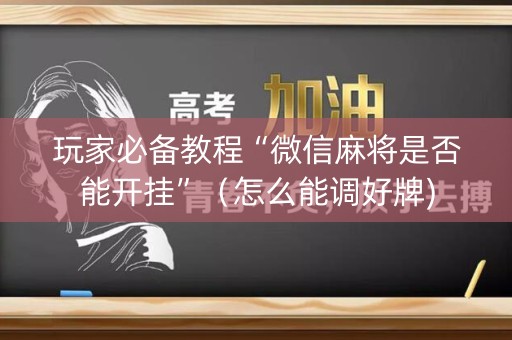 玩家必备教程“微信麻将是否能开挂”（怎么能调好牌)