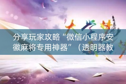 分享玩家攻略“微信小程序安徽麻将专用神器”（透明器教程)