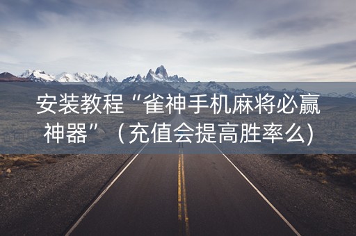 安装教程“雀神手机麻将必赢神器”（充值会提高胜率么)