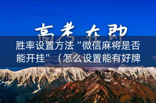 胜率设置方法“微信麻将是否能开挂”（怎么设置能有好牌)