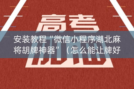 安装教程“微信小程序湖北麻将胡牌神器”（怎么能让牌好一点)