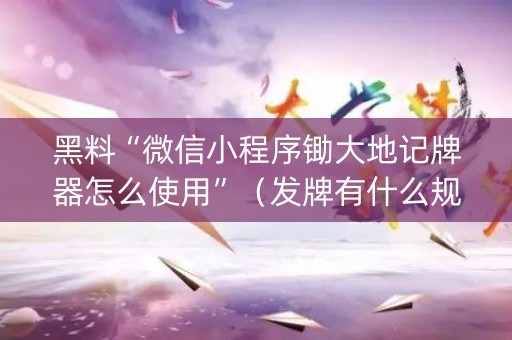 黑料“微信小程序锄大地记牌器怎么使用”（发牌有什么规律吗)