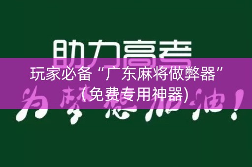 玩家必备“广东麻将做弊器”（免费专用神器)