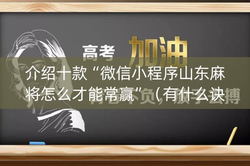 介绍十款“微信小程序山东麻将怎么才能常赢”（有什么诀窍)