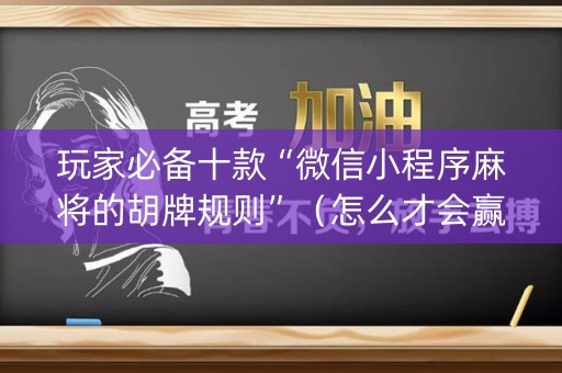 玩家必备十款“微信小程序麻将的胡牌规则”（怎么才会赢)