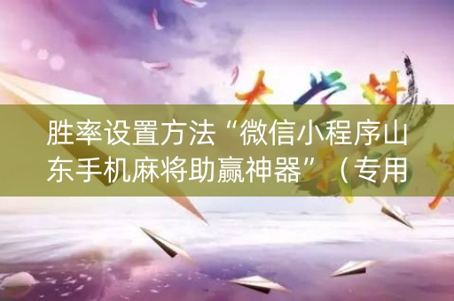 胜率设置方法“微信小程序山东手机麻将助赢神器”（专用神器下载)