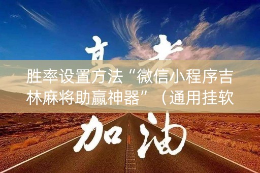 胜率设置方法“微信小程序吉林麻将助赢神器”（通用挂软件多少钱)