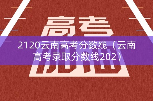 2120云南高考分数线（云南高考录取分数线202）