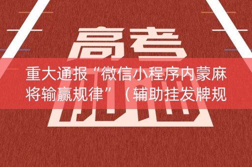 重大通报“微信小程序内蒙麻将输赢规律”（辅助挂发牌规律)