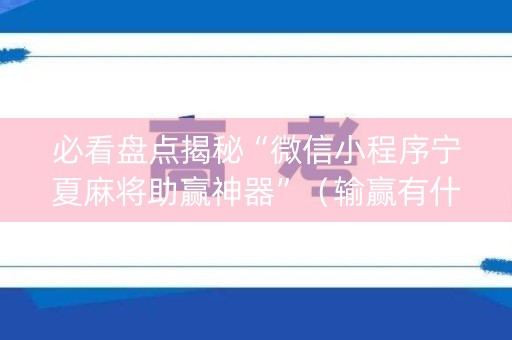 必看盘点揭秘“微信小程序宁夏麻将助赢神器”（输赢有什么规律)