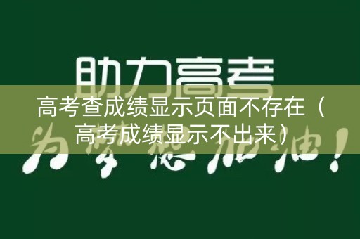 高考查成绩显示页面不存在（高考成绩显示不出来）