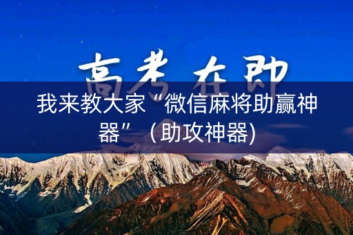 我来教大家“微信麻将助赢神器”（助攻神器)