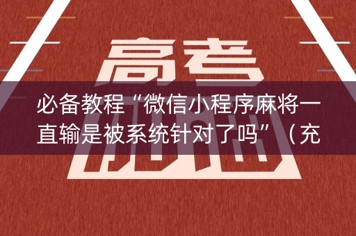 必备教程“微信小程序麻将一直输是被系统针对了吗”（充会员胜率高)