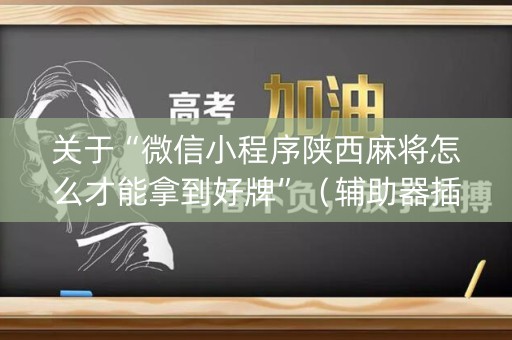 关于“微信小程序陕西麻将怎么才能拿到好牌”（辅助器插件)