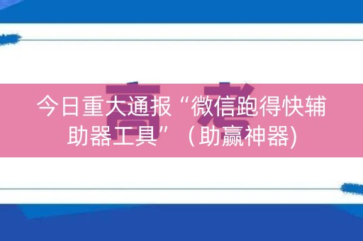 今日重大通报“微信跑得快辅助器工具”（助赢神器)